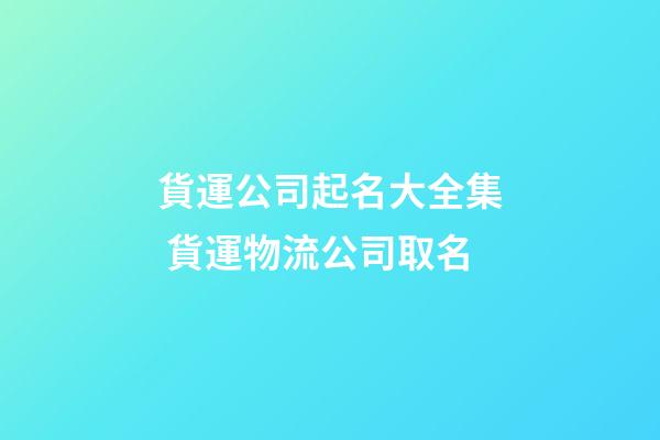 貨運公司起名大全集 貨運物流公司取名-第1張-公司起名-玄機(jī)派